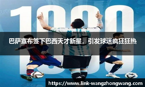 巴萨宣布签下巴西天才新星，引发球迷疯狂狂热