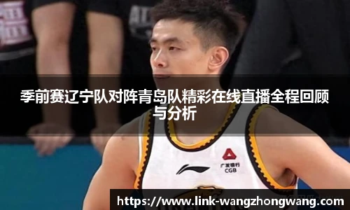 季前赛辽宁队对阵青岛队精彩在线直播全程回顾与分析