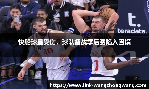 快船球星受伤，球队备战季后赛陷入困境