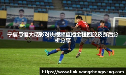 宁夏与恒大精彩对决视频直播全程回放及赛后分析分享