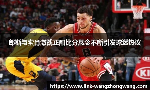 郎斯与索肖激战正酣比分悬念不断引发球迷热议