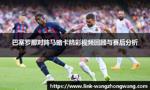 巴塞罗那对阵马略卡精彩视频回顾与赛后分析